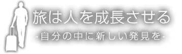 旅は人を成長させる　－自分の中に新しい発見を－